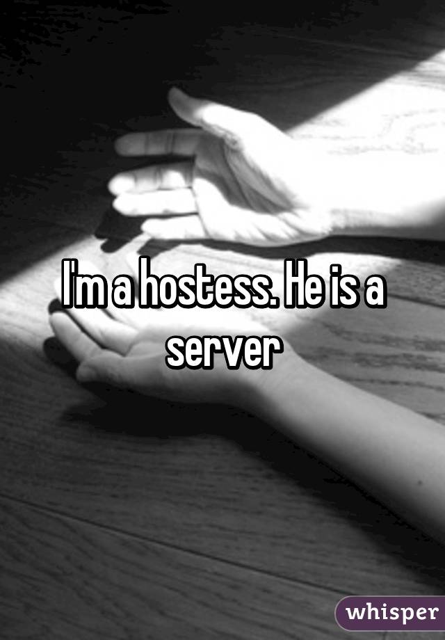 I'm a hostess. He is a server