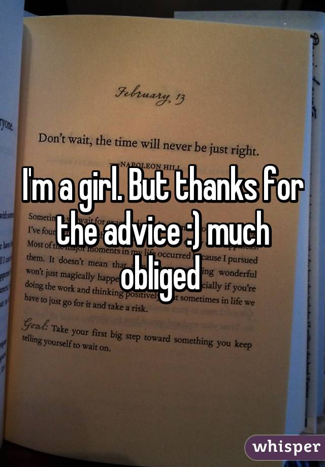 I'm a girl. But thanks for the advice :) much obliged 