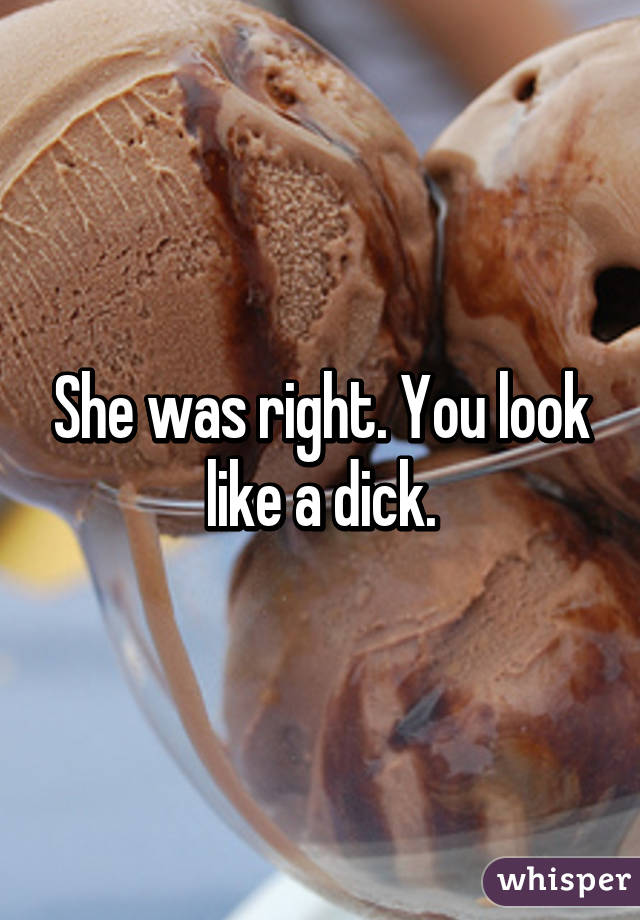 She was right. You look like a dick.