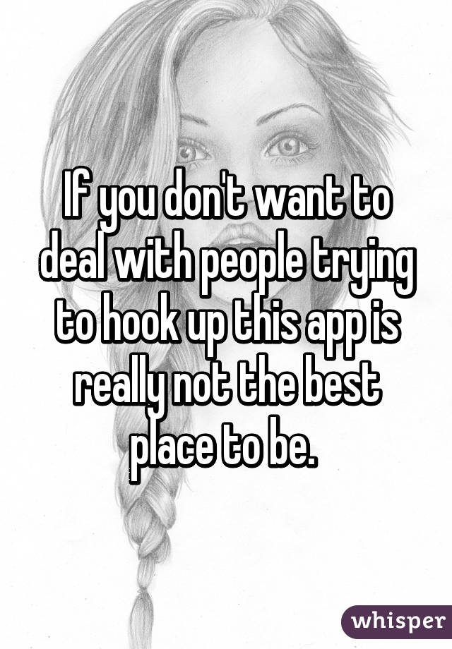 If you don't want to deal with people trying to hook up this app is really not the best place to be. 