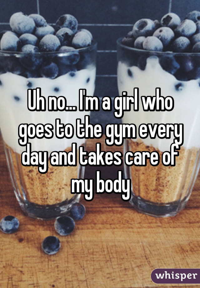 Uh no... I'm a girl who goes to the gym every day and takes care of my body