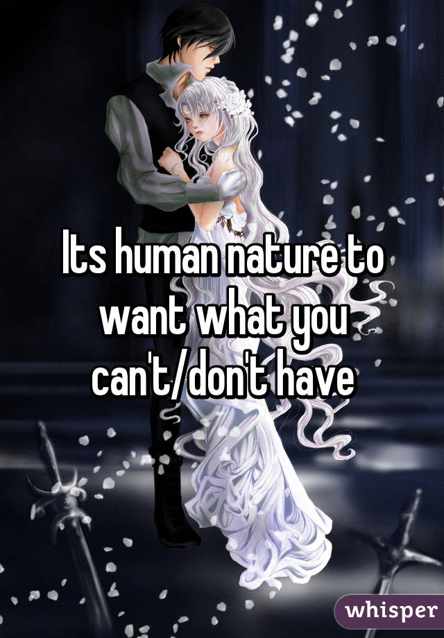 Its human nature to want what you can't/don't have