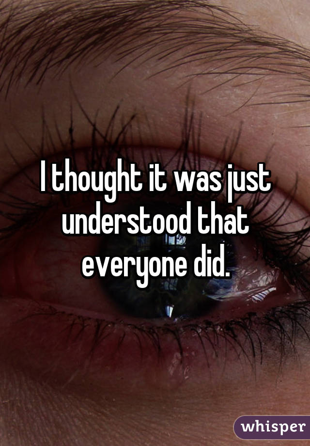 I thought it was just understood that everyone did.