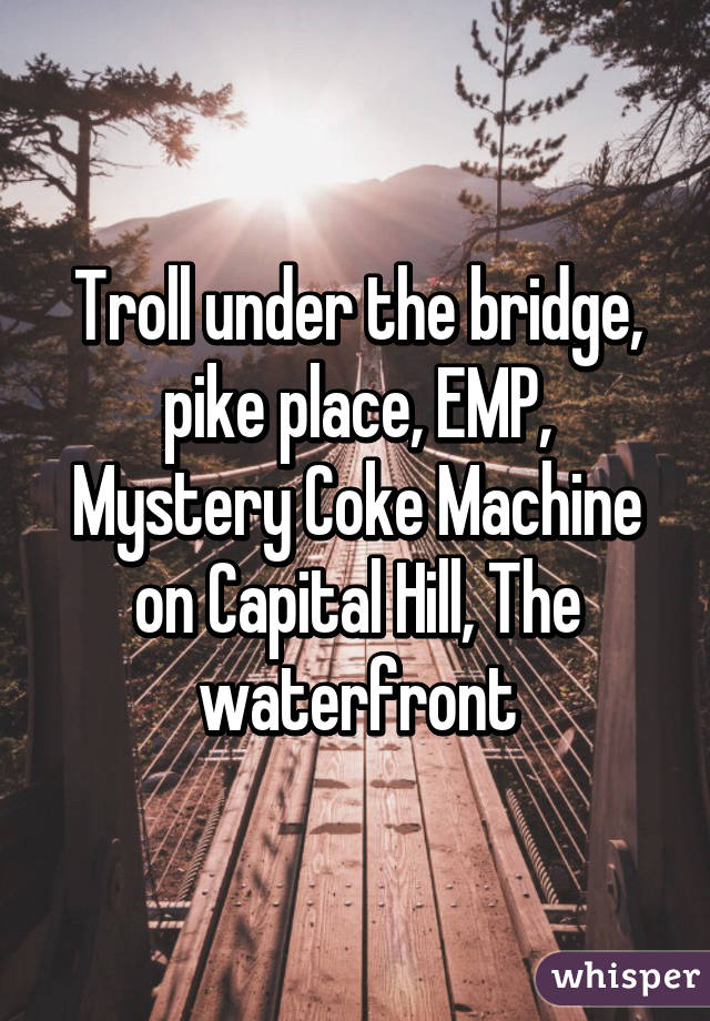 Troll under the bridge, pike place, EMP, Mystery Coke Machine on Capital Hill, The waterfront