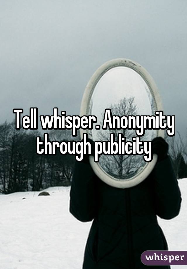 Tell whisper. Anonymity through publicity