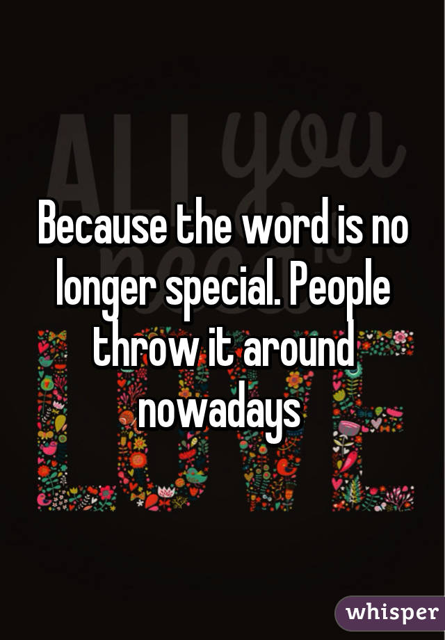 Because the word is no longer special. People throw it around nowadays 
