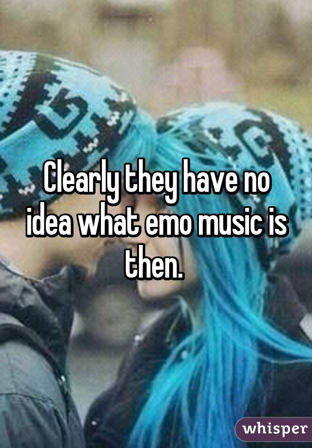 Clearly they have no idea what emo music is then. 