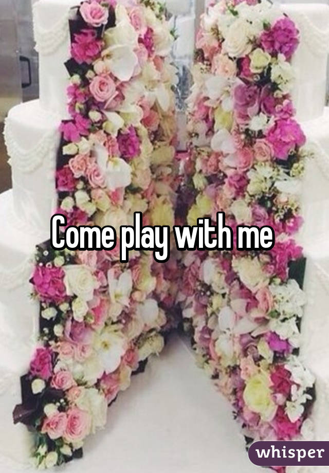 Come play with me 