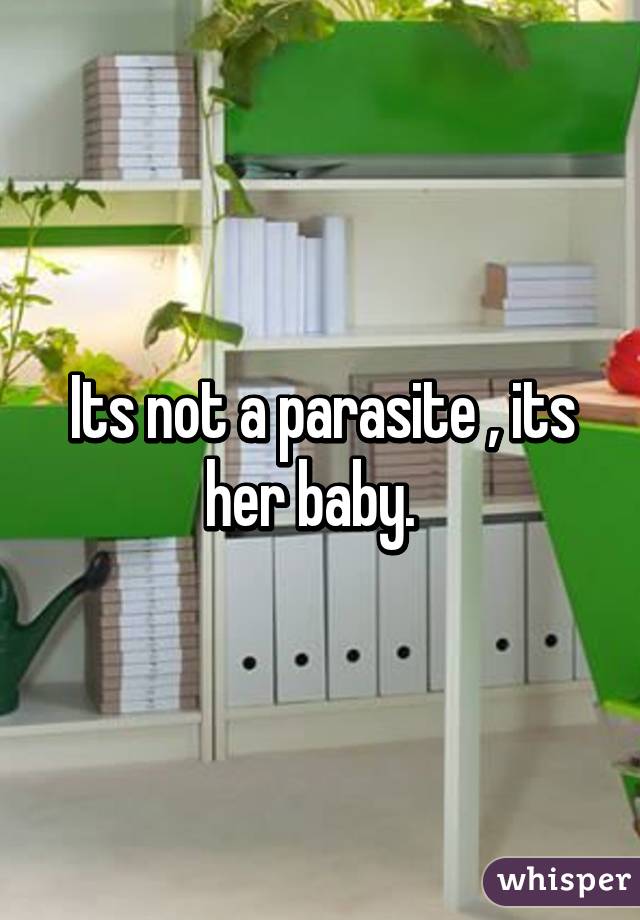 Its not a parasite , its her baby.  
