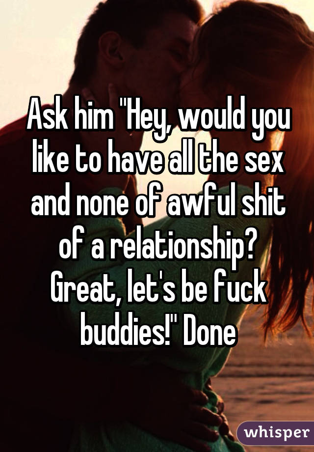 Ask him "Hey, would you like to have all the sex and none of awful shit of a relationship? Great, let's be fuck buddies!" Done