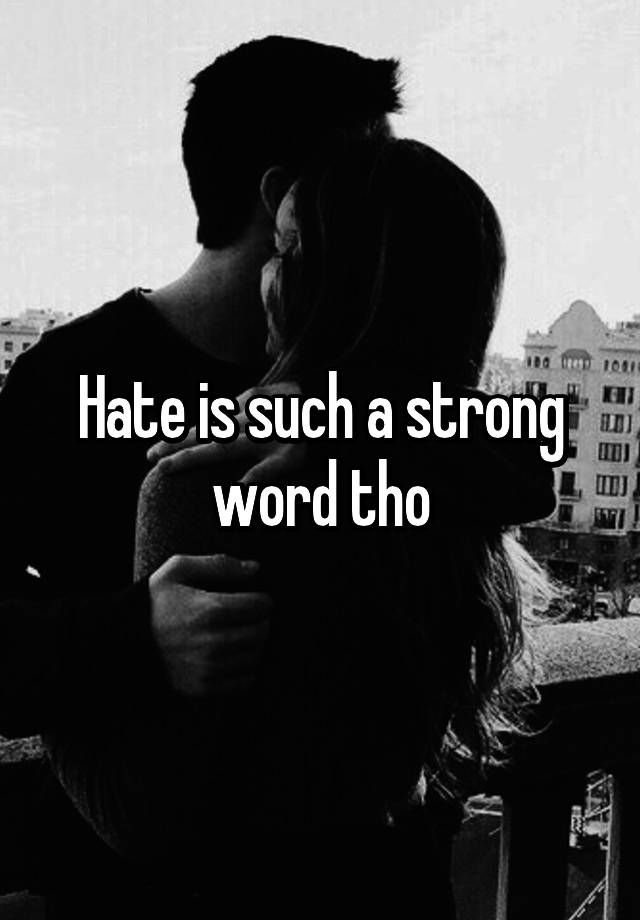 hate-is-such-a-strong-word-tho