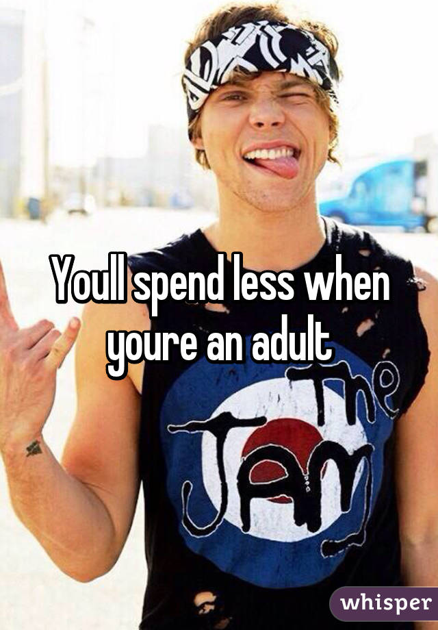 Youll spend less when youre an adult