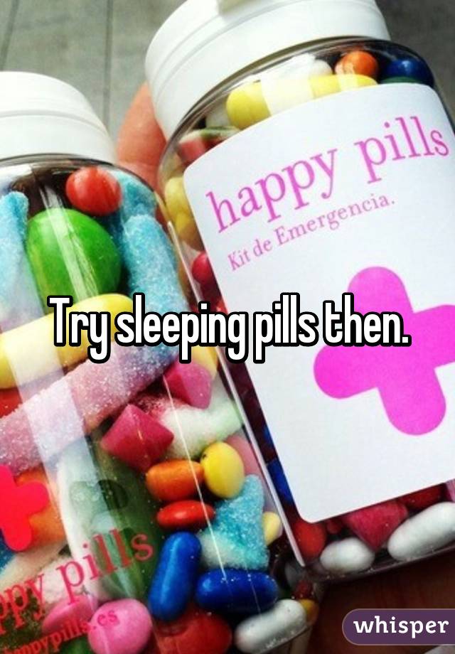 Try sleeping pills then.