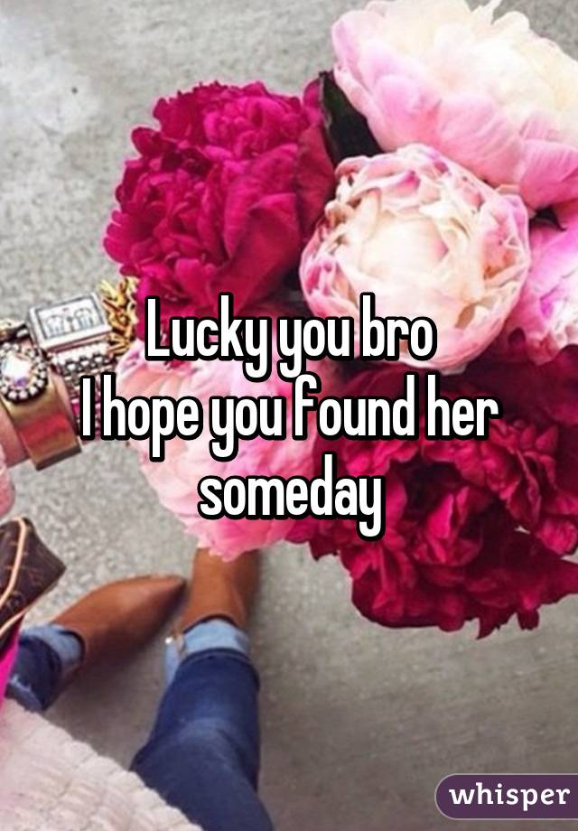Lucky you bro
I hope you found her someday