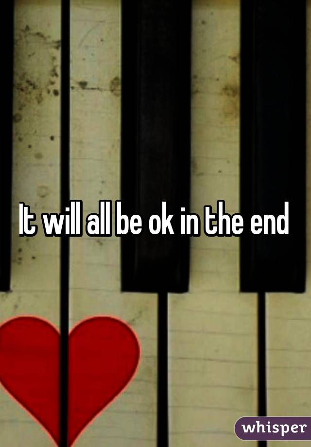 It will all be ok in the end 