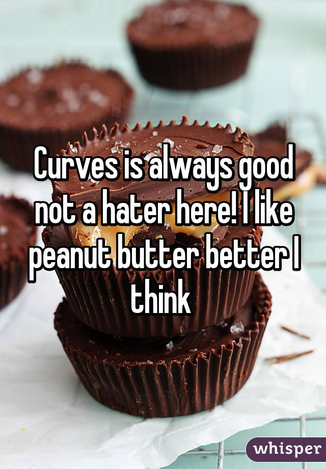 Curves is always good not a hater here! I like peanut butter better I think 