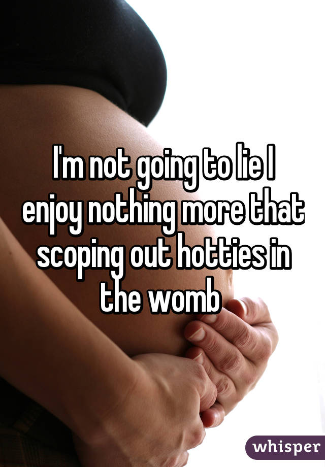 I'm not going to lie I enjoy nothing more that scoping out hotties in the womb 
