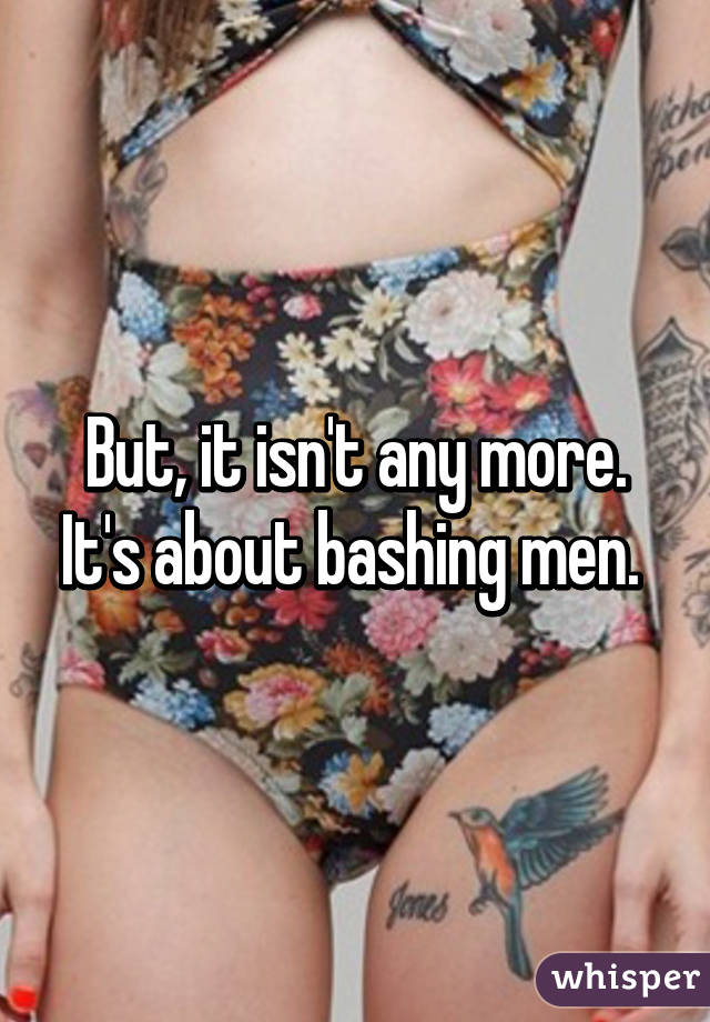 But, it isn't any more. It's about bashing men. 
