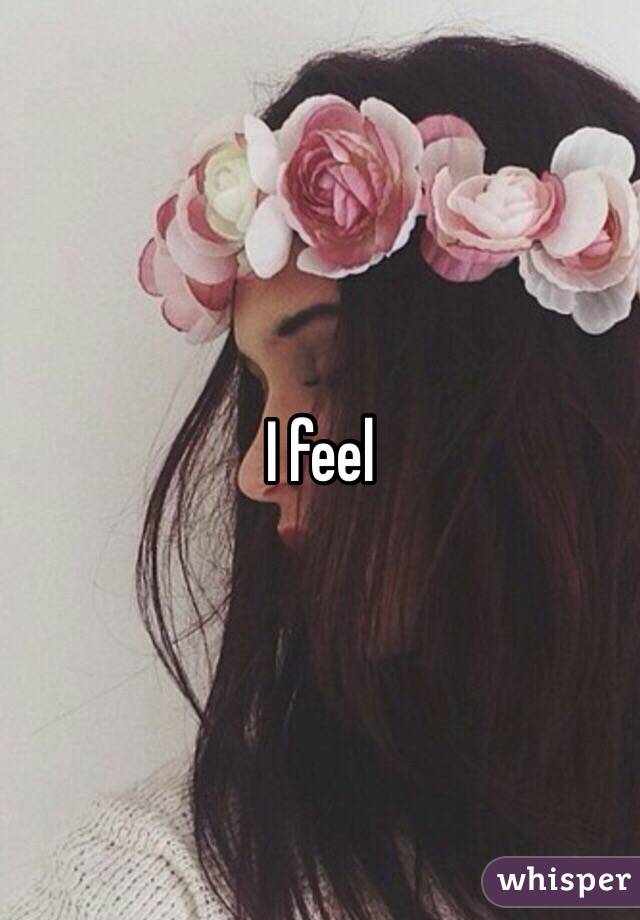 I feel 