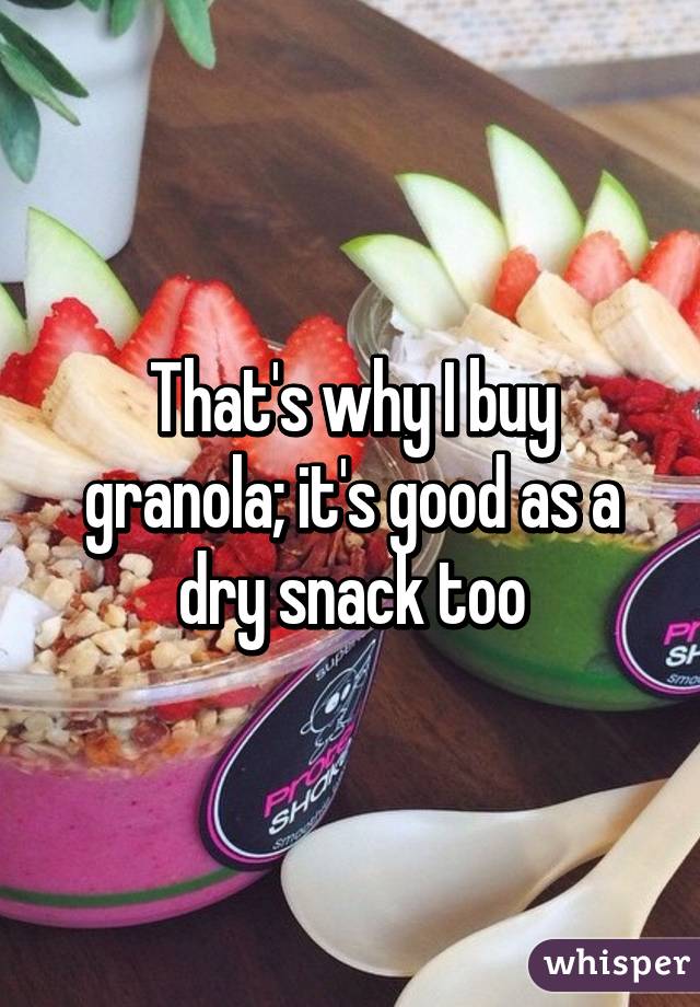 That's why I buy granola; it's good as a dry snack too