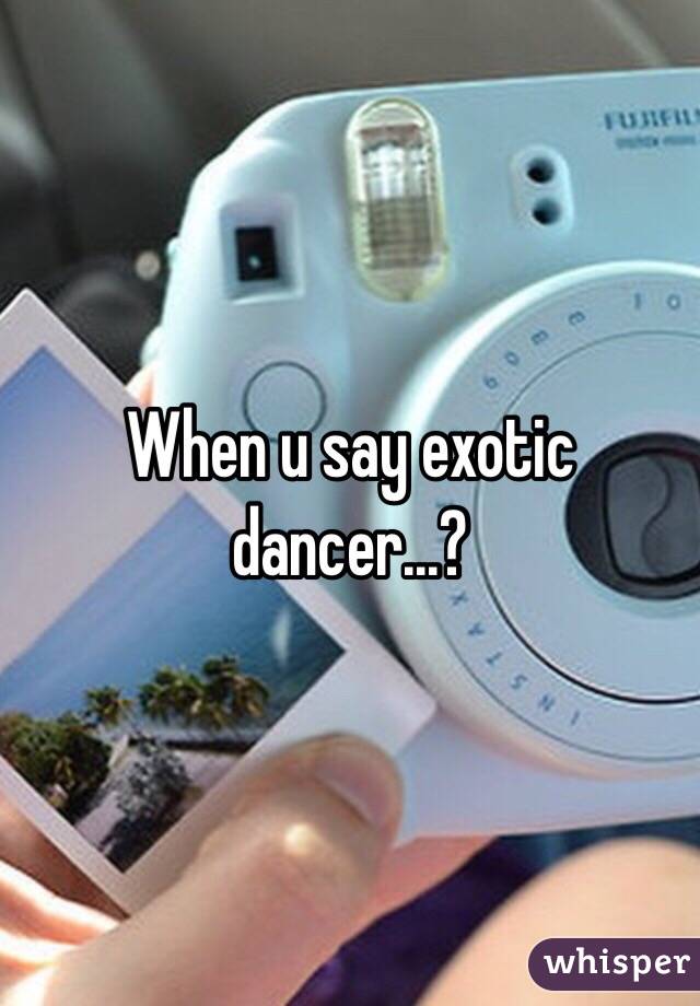 When u say exotic dancer...?