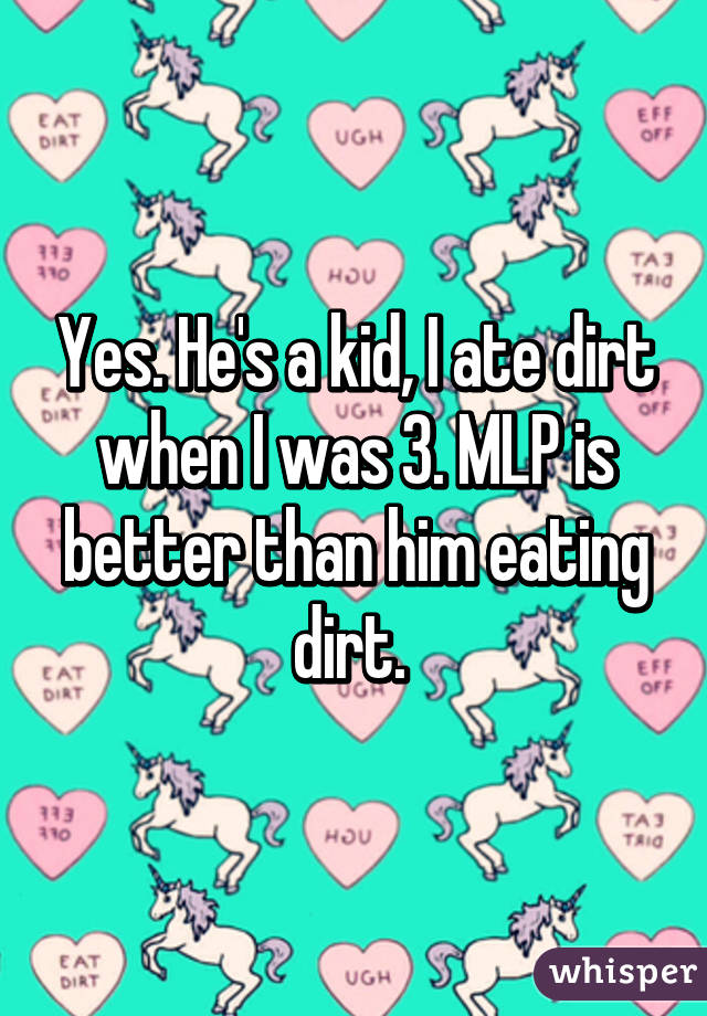 Yes. He's a kid, I ate dirt when I was 3. MLP is better than him eating dirt. 