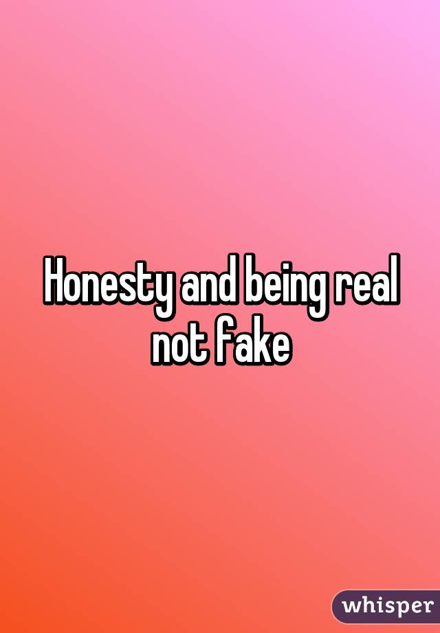Honesty and being real not fake