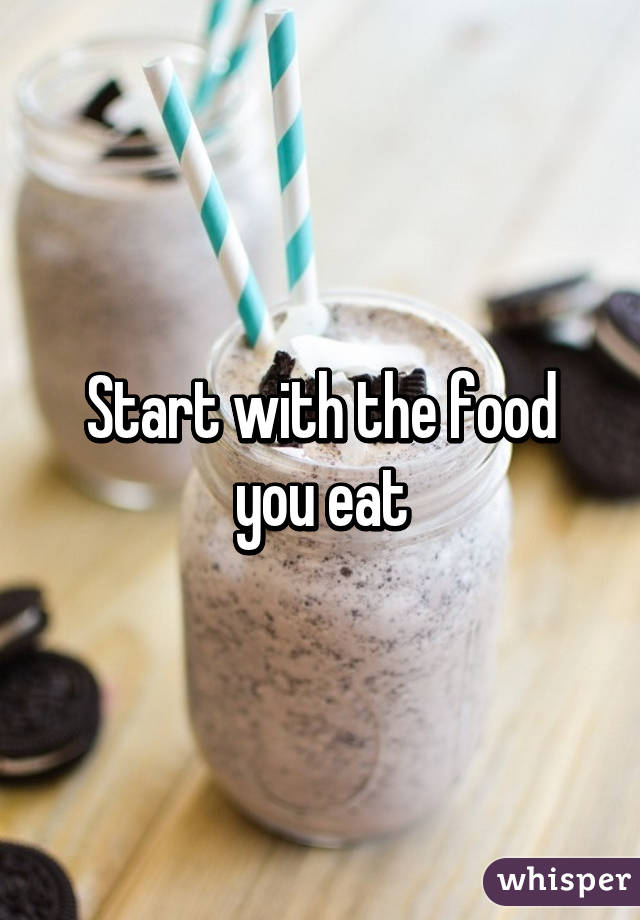 Start with the food you eat