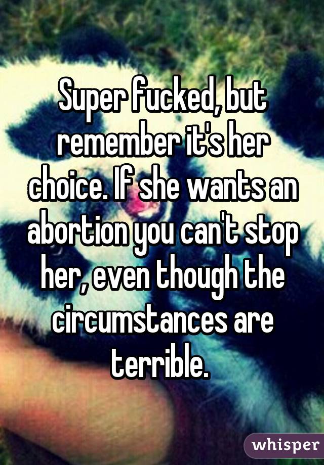 Super fucked, but remember it's her choice. If she wants an abortion you can't stop her, even though the circumstances are terrible. 