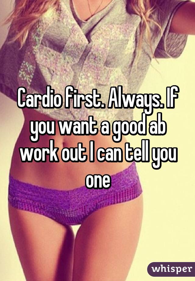 Cardio first. Always. If you want a good ab work out I can tell you one