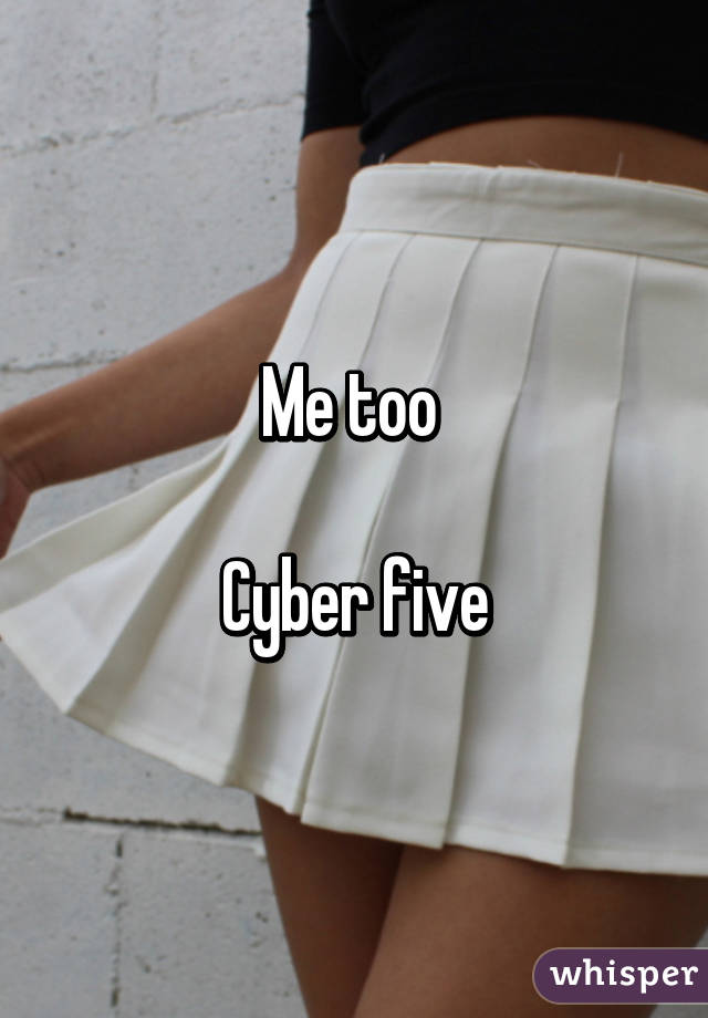 Me too 

Cyber five