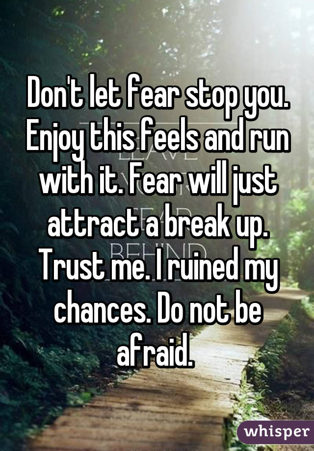 Don't let fear stop you. Enjoy this feels and run with it. Fear will just attract a break up. Trust me. I ruined my chances. Do not be afraid. 