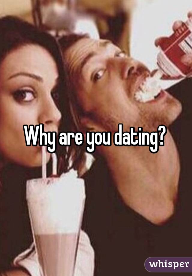 Why are you dating? 