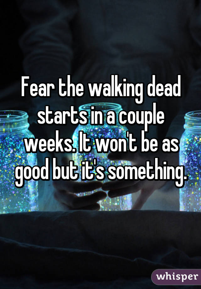 Fear the walking dead starts in a couple weeks. It won't be as good but it's something. 