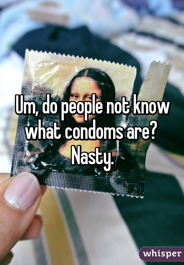 Um, do people not know what condoms are?  Nasty.