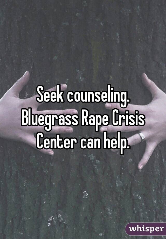 Seek counseling. 
Bluegrass Rape Crisis Center can help. 