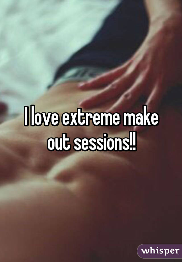 I love extreme make out sessions!!