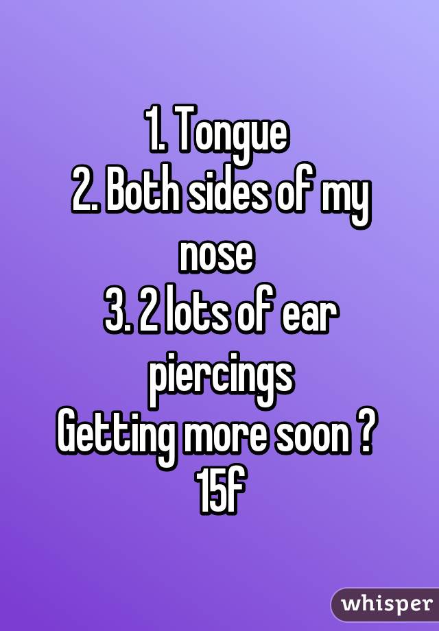 1. Tongue 
2. Both sides of my nose 
3. 2 lots of ear piercings
Getting more soon 😊 
15f