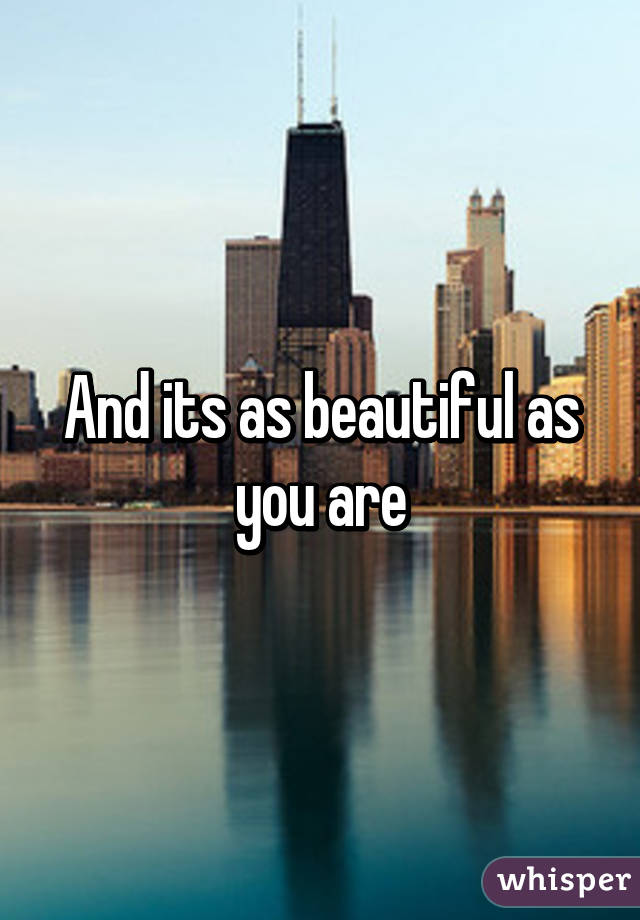 And its as beautiful as you are