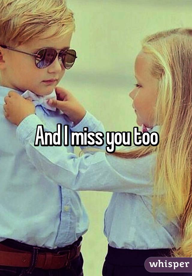 And I miss you too