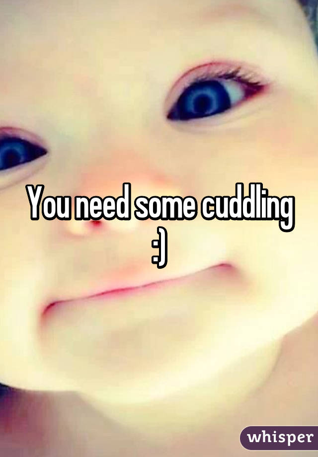 You need some cuddling :)