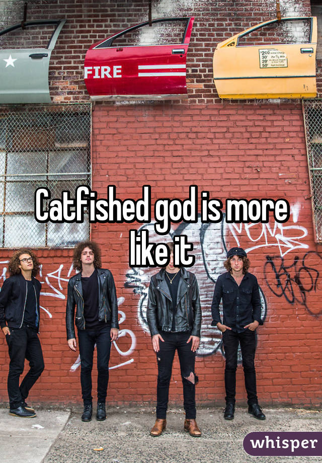 Catfished god is more like it