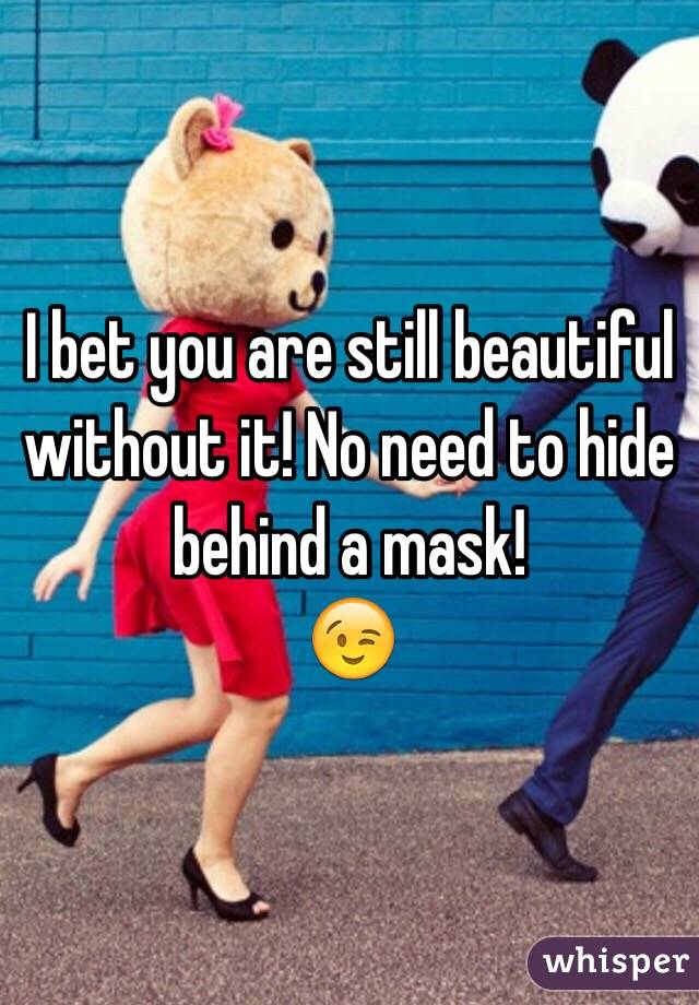 I bet you are still beautiful without it! No need to hide behind a mask! 
😉