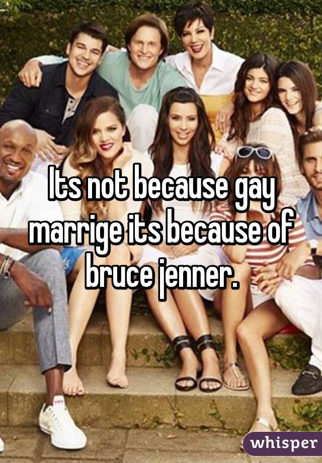 Its not because gay marrige its because of bruce jenner.