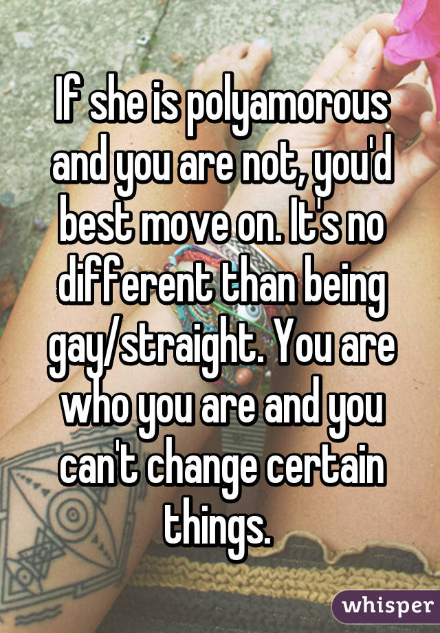 If she is polyamorous and you are not, you'd best move on. It's no different than being gay/straight. You are who you are and you can't change certain things. 