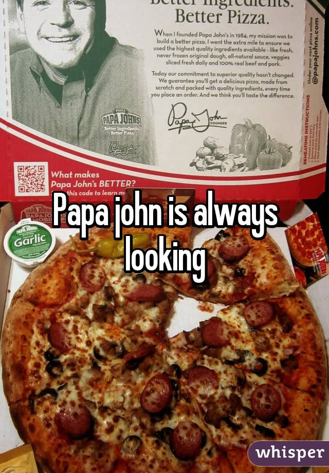 Papa john is always looking