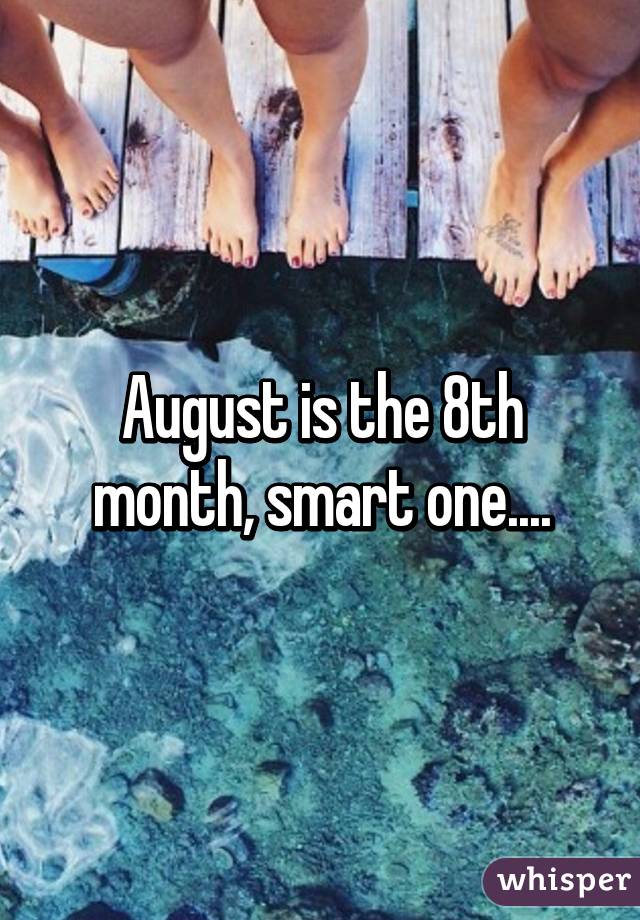 August is the 8th month, smart one....
