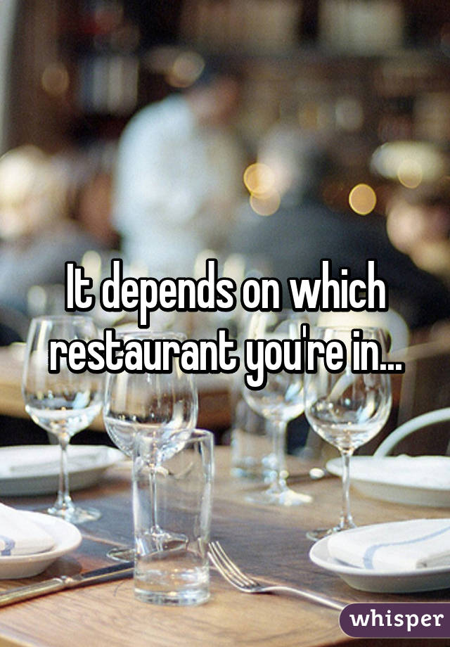 It depends on which restaurant you're in...