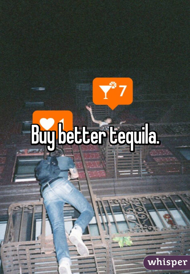 Buy better tequila.