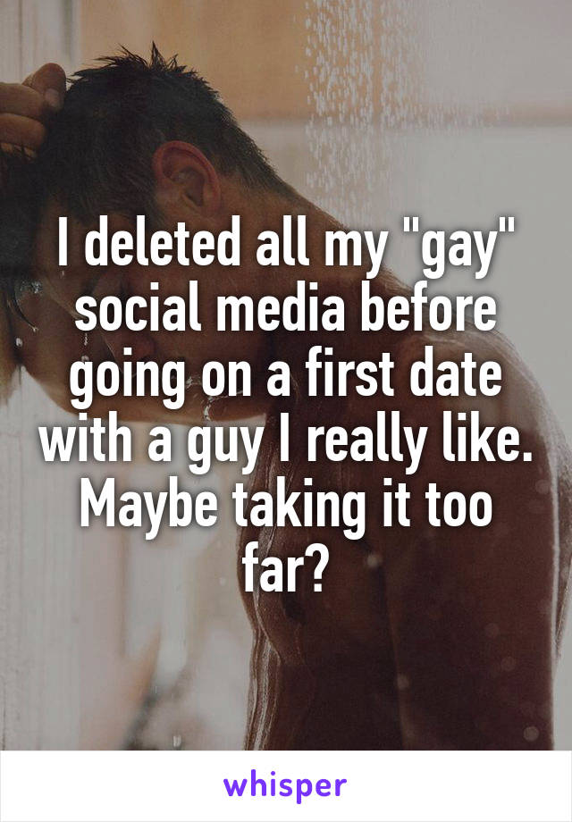 I deleted all my "gay" social media before going on a first date with a guy I really like. Maybe taking it too far?